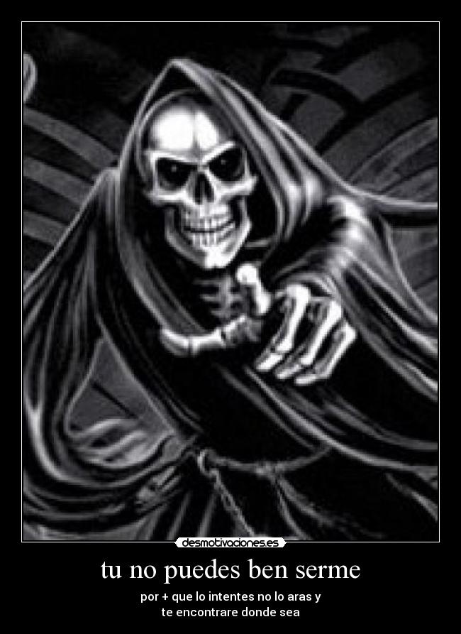 tu no puedes ben serme - por + que lo intentes no lo aras y
te encontrare donde sea
