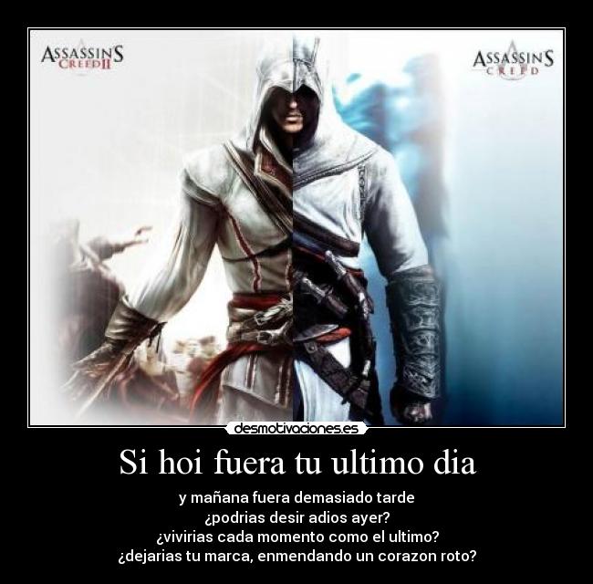 Si hoi fuera tu ultimo dia - y mañana fuera demasiado tarde
¿podrias desir adios ayer?
¿vivirias cada momento como el ultimo?
¿dejarias tu marca, enmendando un corazon roto?