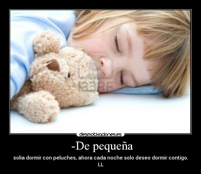-De pequeña - solia dormir con peluches, ahora cada noche solo deseo dormir contigo. LL♥