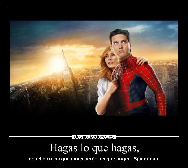 Hagas lo que hagas, - aquellos a los que ames serán los que pagen -Spiderman-