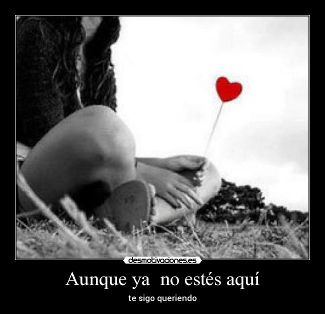 Aunque ya  no estés aquí - te sigo queriendo