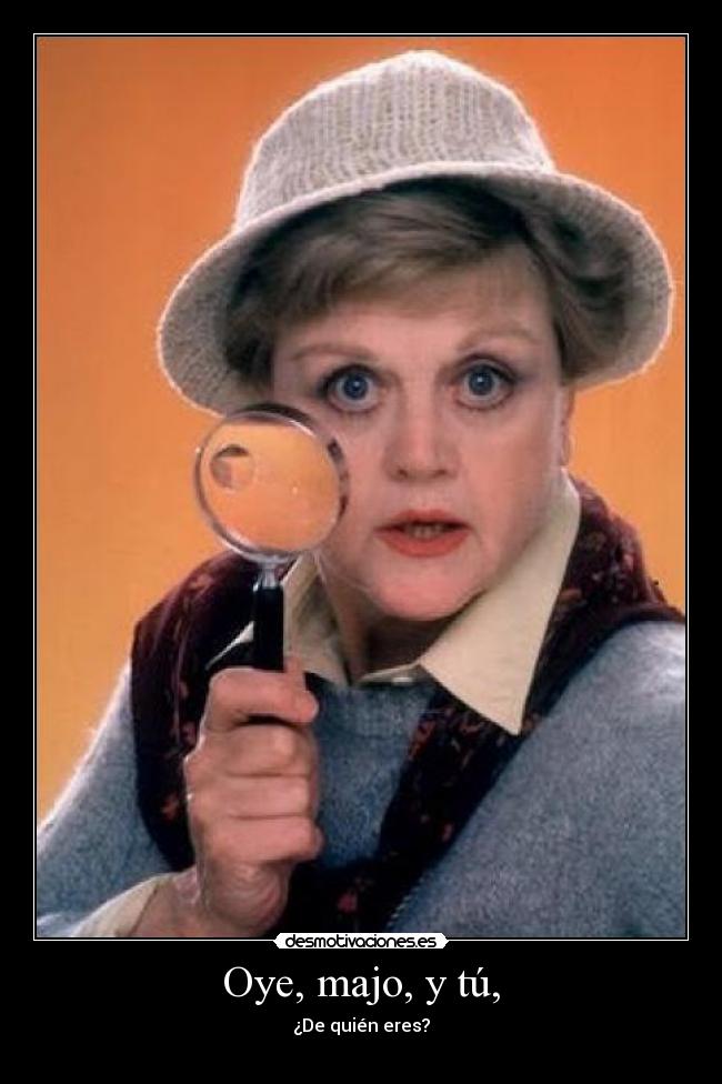 Oye, majo, y tú, - ¿De quién eres?