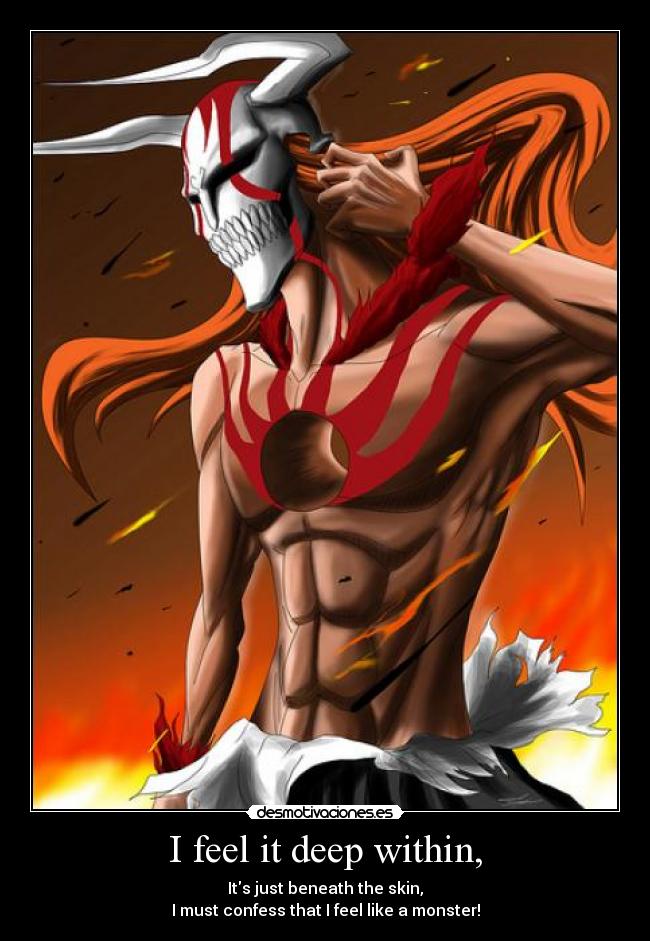 I feel it deep within, - Its just beneath the skin,
I must confess that I feel like a monster!