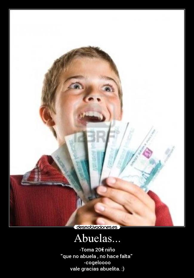 Abuelas... - -Toma 20€ niño
que no abuela , no hace falta
-cogeloooo
vale gracias abuelita. :)