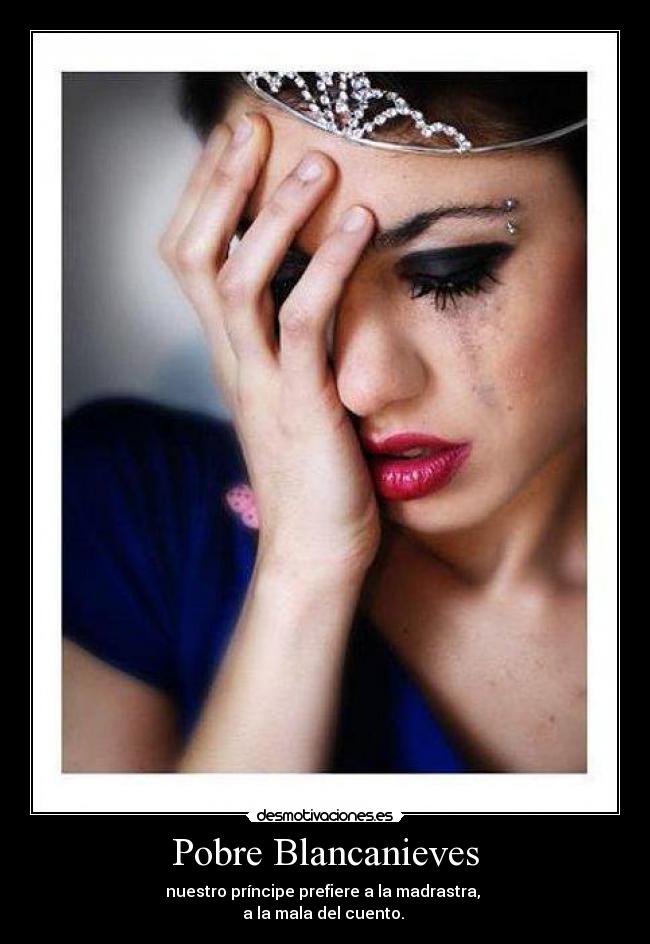Pobre Blancanieves - nuestro príncipe prefiere a la madrastra, 
a la mala del cuento. 