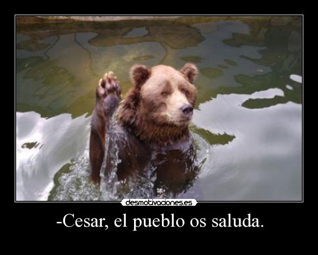 -Cesar, el pueblo os saluda. - 