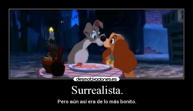 Surrealista. - Pero aún así era de lo más bonito.