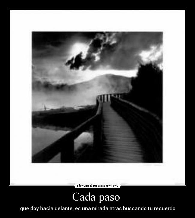 Cada paso  - que doy hacia delante, es una mirada atras buscando tu recuerdo
