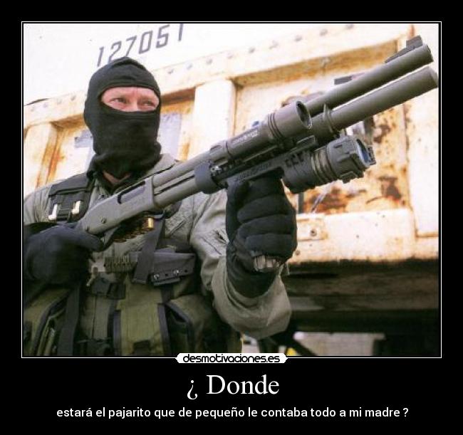 ¿ Donde - estará el pajarito que de pequeño le contaba todo a mi madre ?