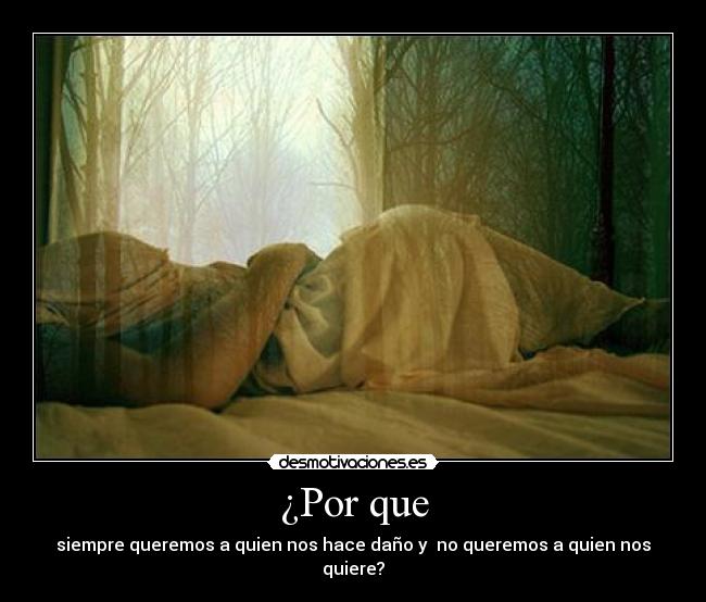 ¿Por que - siempre queremos a quien nos hace daño y no queremos a quien nos quiere?