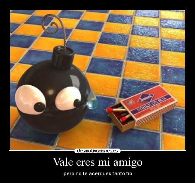 Vale eres mi amigo - pero no te acerques tanto tío