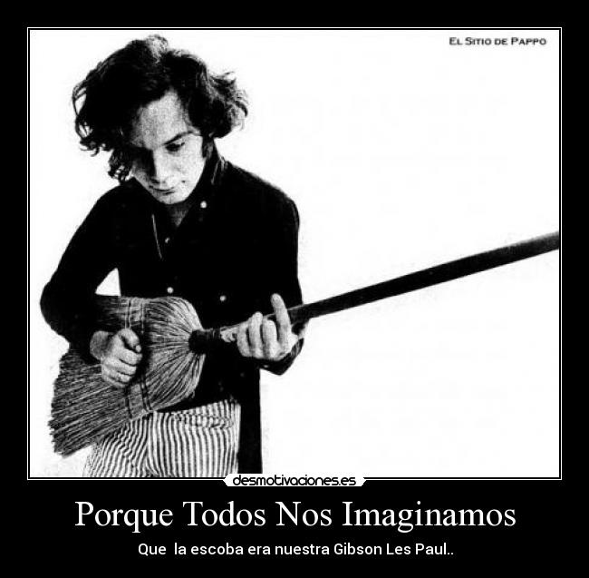Porque Todos Nos Imaginamos - Que la escoba era nuestra Gibson Les Paul..