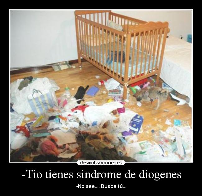 -Tio tienes sindrome de diogenes -