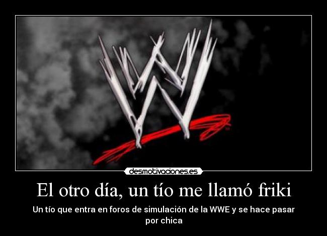 El otro día, un tío me llamó friki - Un tío que entra en foros de simulación de la WWE y se hace pasar por chica