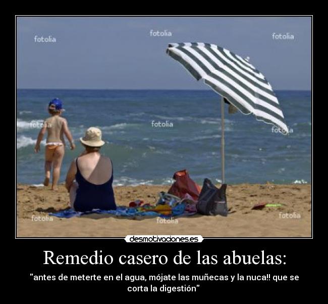 Remedio casero de las abuelas: - antes de meterte en el agua, mójate las muñecas y la nuca!! que se
corta la digestión