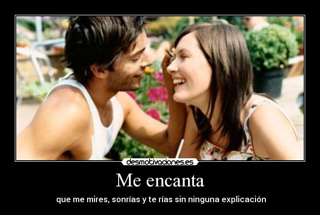 Me encanta - que me mires, sonrías y te rías sin ninguna explicación