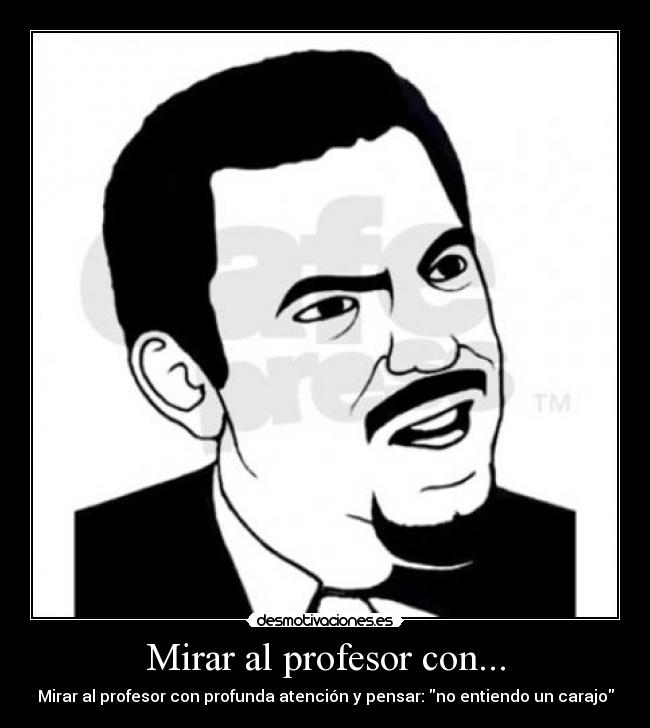 Mirar al profesor con... - Mirar al profesor con profunda atención y pensar: no entiendo un carajo