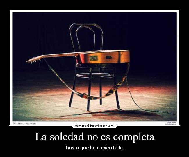 La soledad no es completa - hasta que la música falla.