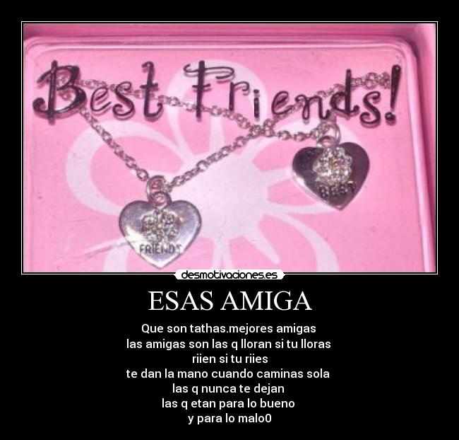 ESAS AMIGA - Que son tathas.mejores amigas 
las amigas son las q lloran si tu lloras 
riien si tu riies
te dan la mano cuando caminas sola 
las q nunca te dejan 
las q etan para lo bueno 
y para lo malo0