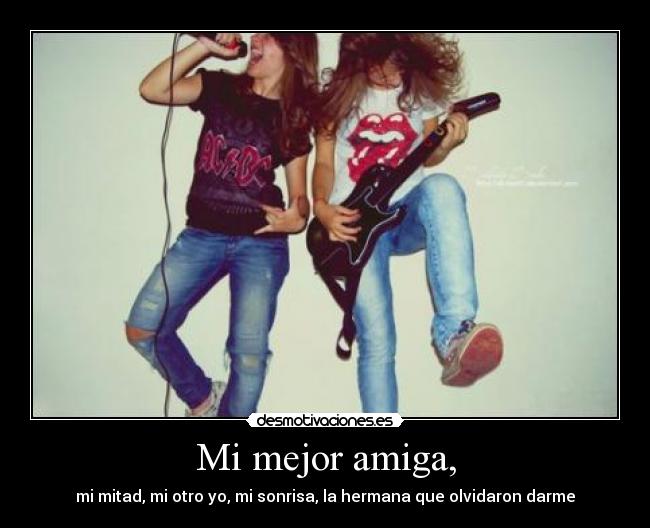 Mi mejor amiga, - mi mitad, mi otro yo, mi sonrisa, la hermana que olvidaron darme