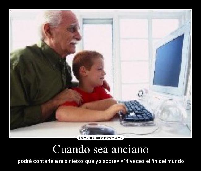 Cuando sea anciano - podré contarle a mis nietos que yo sobreviví 4 veces el fin del mundo