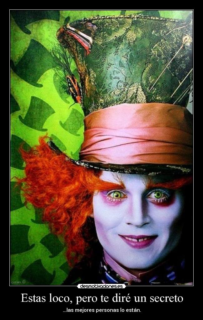 Estas loco, pero te diré un secreto -
