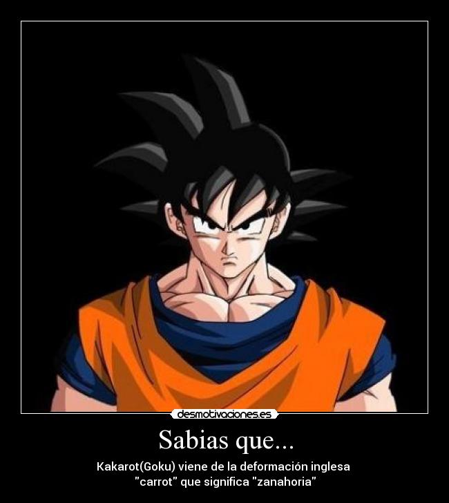 Sabias que... - Kakarot(Goku) viene de la deformación inglesa 
carrot que significa zanahoria