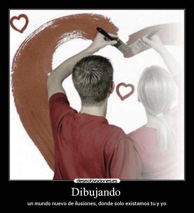 Dibujando - un mundo nuevo de ilusiones, donde solo existamos tu y yo.