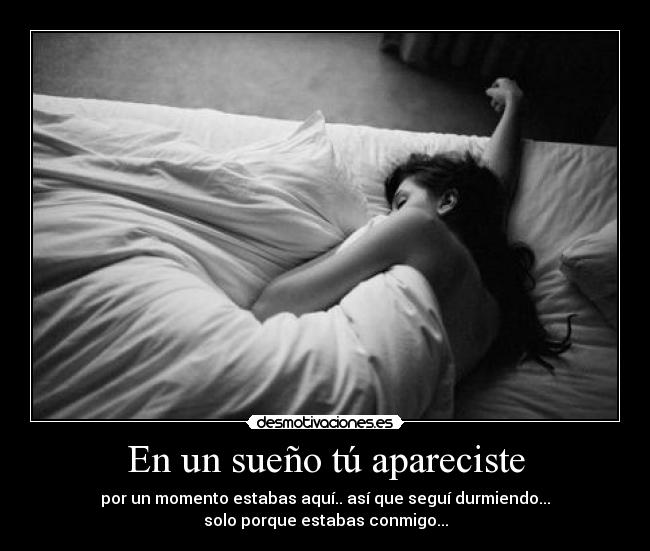 En un sueño tú apareciste - por un momento estabas aquí.. así que seguí durmiendo...
solo porque estabas conmigo...