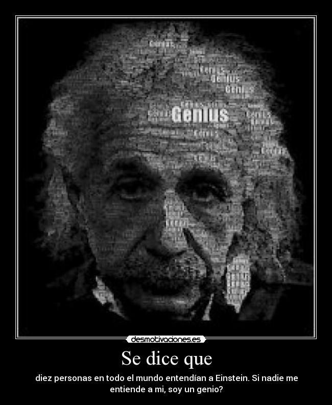 Se dice que - diez personas en todo el mundo entendían a Einstein. Si nadie me
entiende a mi, soy un genio?