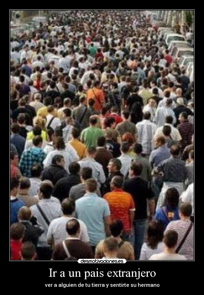Ir a un pais extranjero - ver a alguien de tu tierra y sentirte su hermano