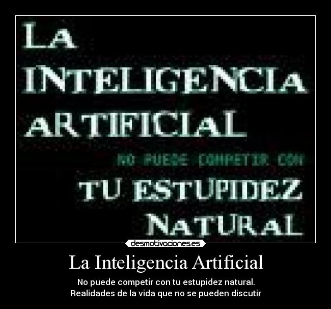 La Inteligencia Artificial - No puede competir con tu estupidez natural.
Realidades de la vida que no se pueden discutir