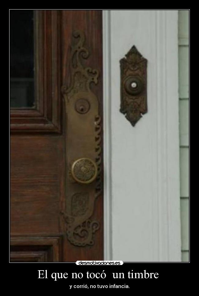 El que no tocó un timbre - y corrió, no tuvo infancia.