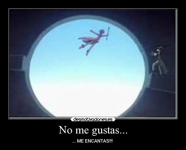 No me gustas... - ... ME ENCANTAS!!! ♥