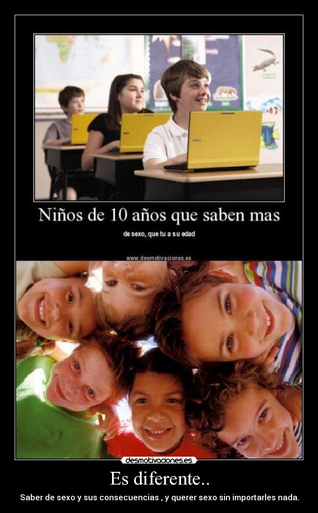 Es diferente.. - Saber de sexo y sus consecuencias , y querer sexo sin importarles nada.