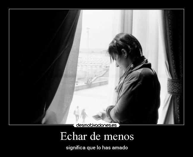 Echar de menos - significa que lo has amado