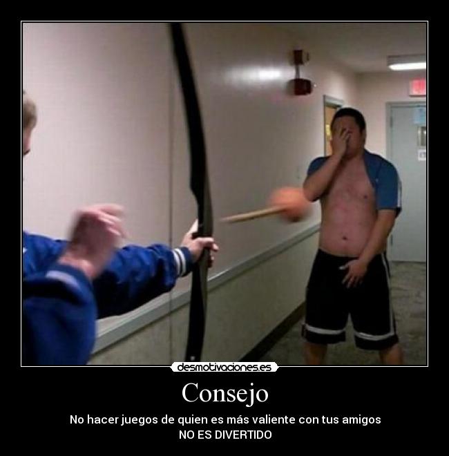 Consejo - No hacer juegos de quien es más valiente con tus amigos
NO ES DIVERTIDO