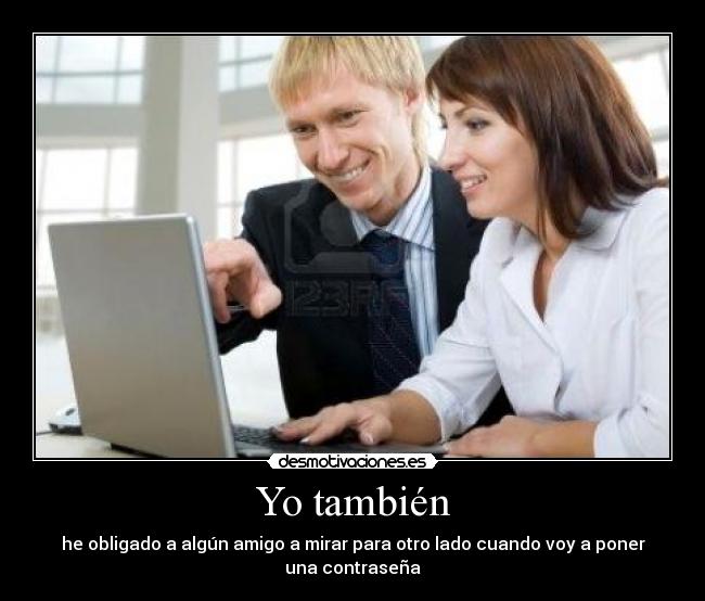 Yo también - he obligado a algún amigo a mirar para otro lado cuando voy a poner una contraseña