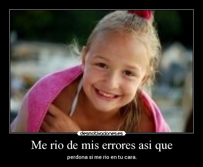 Me rio de mis errores asi que -