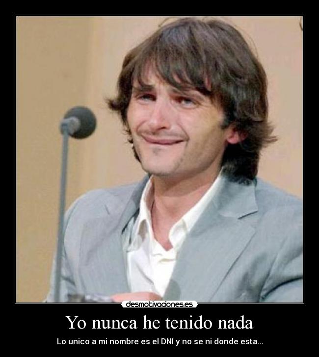 Yo nunca he tenido nada - Lo unico a mi nombre es el DNI y no se ni donde esta...