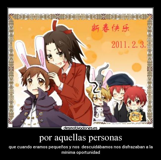 por aquellas personas - que cuando eramos pequeños y nos descuidábamos nos disfrazaban a la
mínima oportunidad