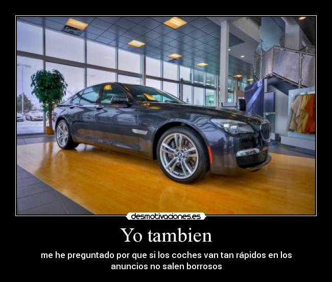 Yo tambien - me he preguntado por que si los coches van tan rápidos en los
anuncios no salen borrosos