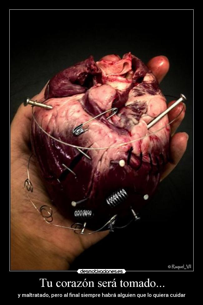 Tu corazón será tomado... - y maltratado, pero al final siempre habrá alguien que lo quiera cuidar