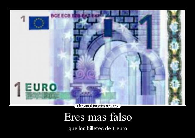 Eres mas falso - que los billetes de 1 euro