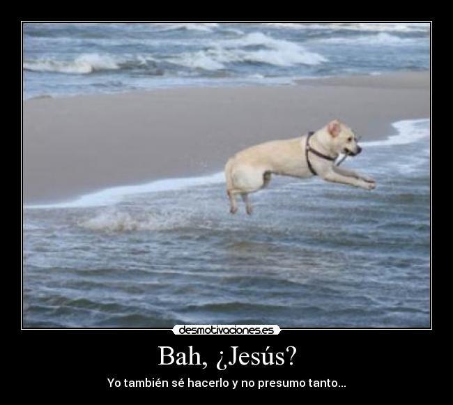 Bah, ¿Jesús? - Yo también sé hacerlo y no presumo tanto...