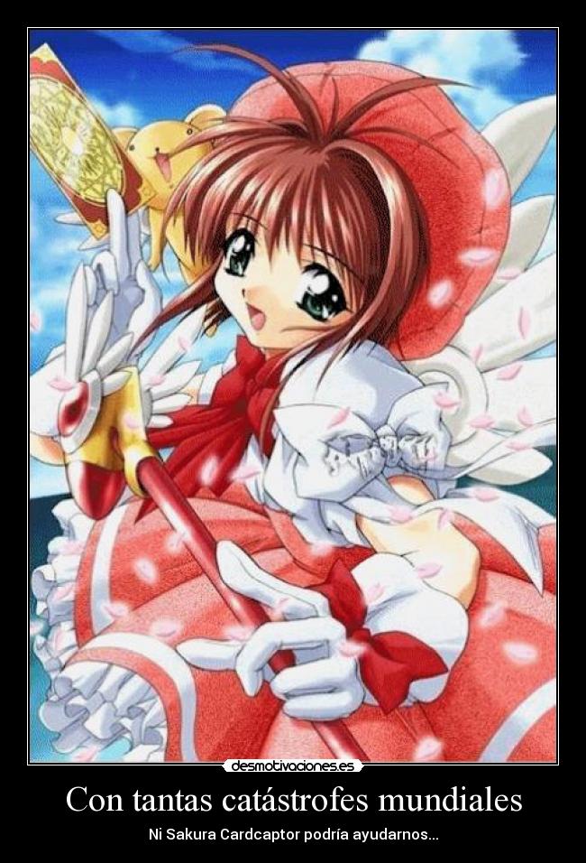 Con tantas catástrofes mundiales - Ni Sakura Cardcaptor podría ayudarnos...