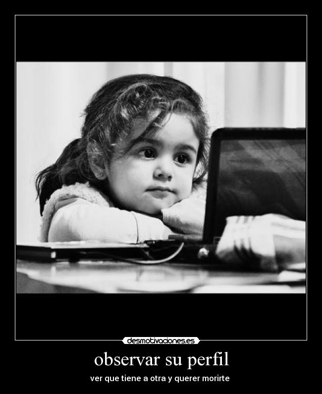 observar su perfil - ver que tiene a otra y querer morirte