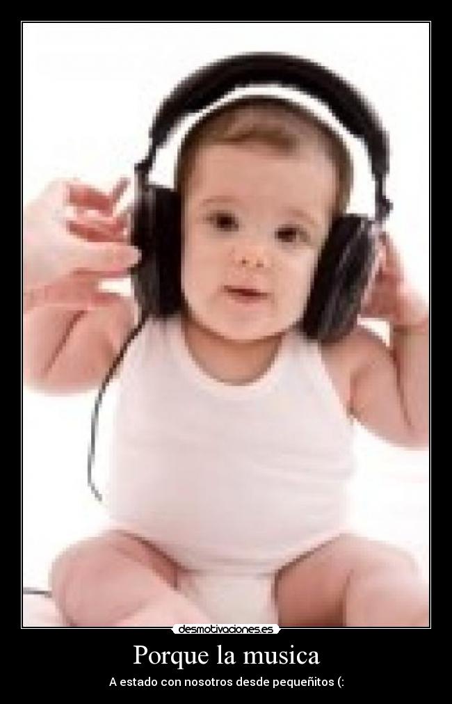 Porque la musica - A estado con nosotros desde pequeñitos (: