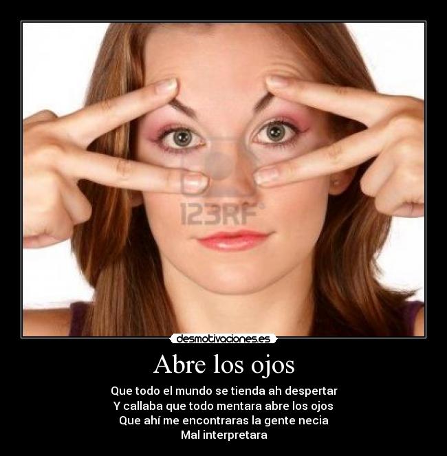 Abre los ojos - Que todo el mundo se tienda ah despertar
Y callaba que todo mentara abre los ojos
Que ahí me encontraras la gente necia
Mal interpretara