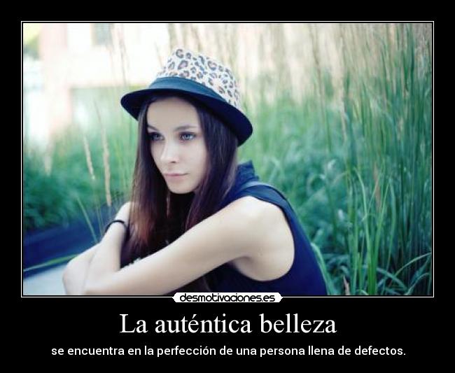 La auténtica belleza - se encuentra en la perfección de una persona llena de defectos.